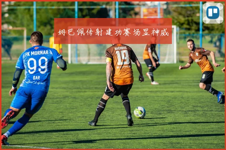 姆巴佩传射建功赛场显神威