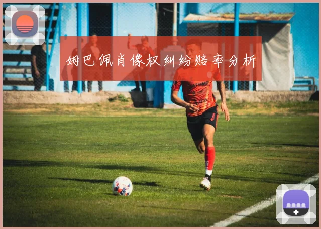 姆巴佩肖像权纠纷赔率分析