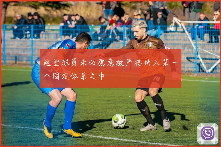 这些球员未必愿意被严格纳入某一个固定体系之中