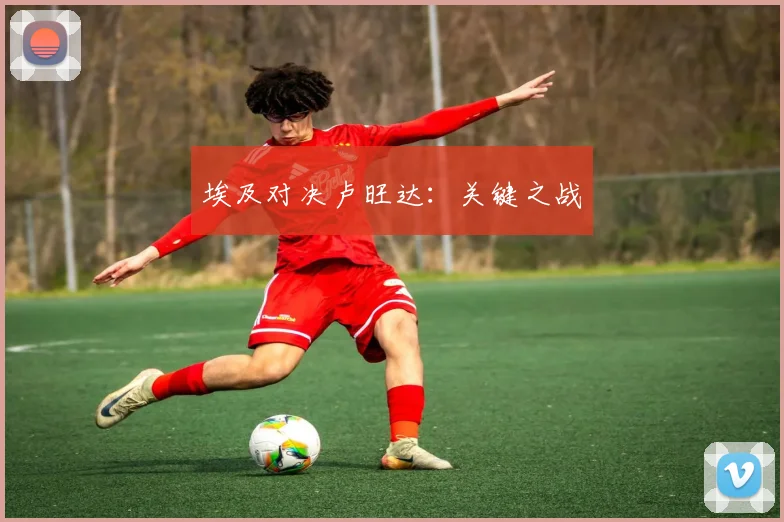 埃及对决卢旺达：关键之战