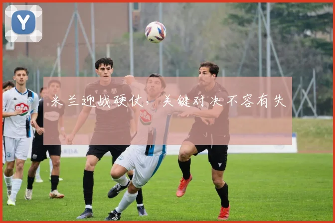 米兰迎战硬仗，关键对决不容有失