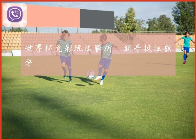 世界杯竞彩玩法解析｜新手投注教学