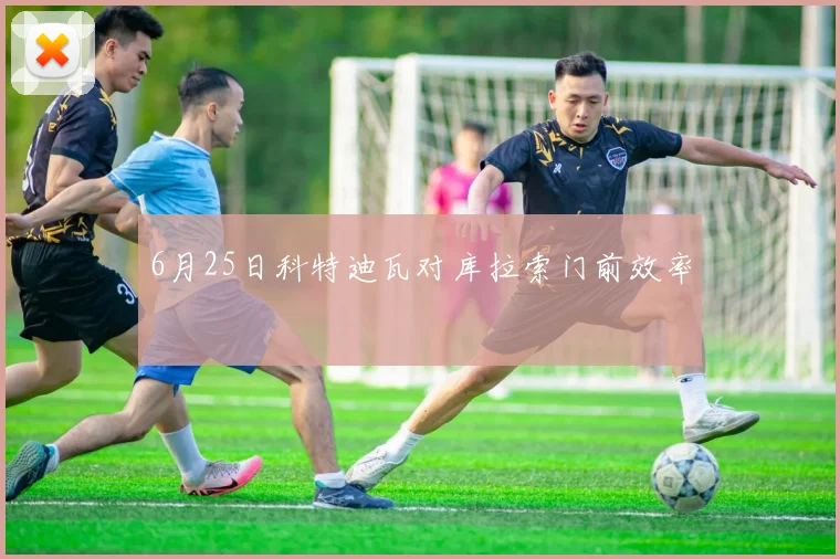 6月25日科特迪瓦对库拉索门前效率