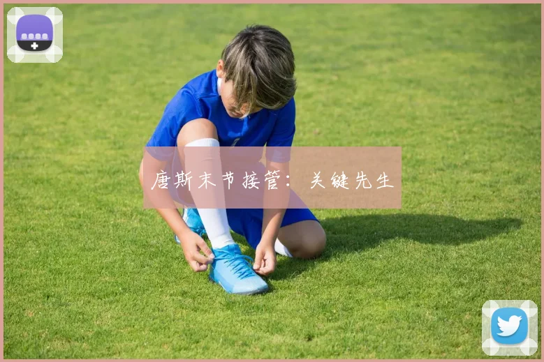 唐斯末节接管：关键先生