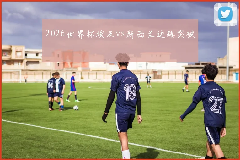 2026世界杯埃及vs新西兰边路突破