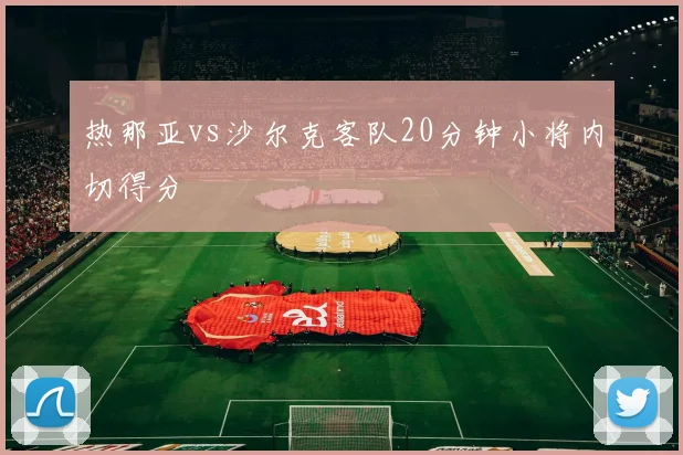 热那亚vs沙尔克客队20分钟小将内切得分