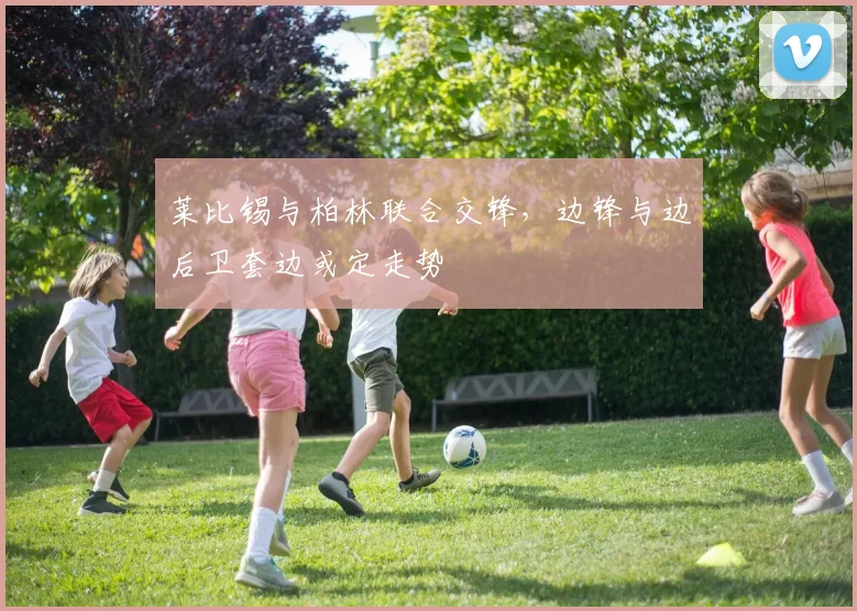 莱比锡与柏林联合交锋，边锋与边后卫套边或定走势