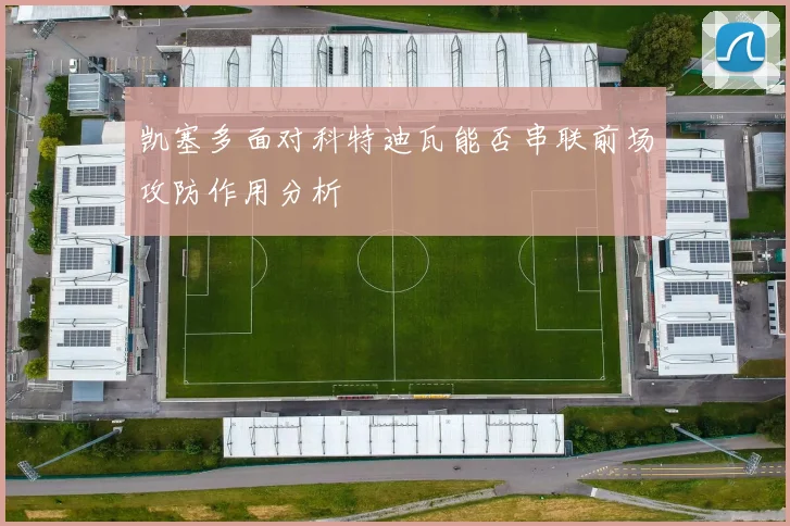 凯塞多面对科特迪瓦能否串联前场攻防作用分析