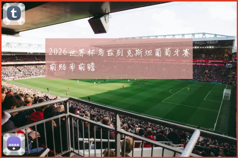 2026世界杯乌兹别克斯坦葡萄牙赛前赔率前瞻