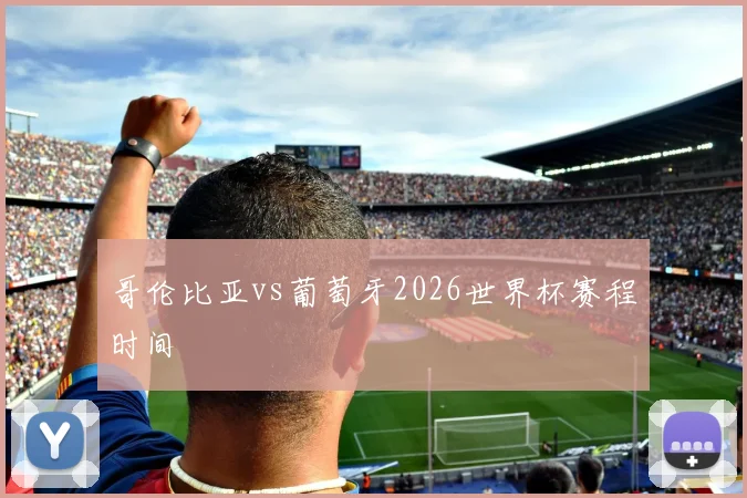 哥伦比亚vs葡萄牙2026世界杯赛程时间