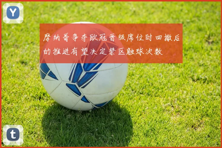 摩纳哥争夺欧冠晋级席位时回撤后的推进有望决定禁区触球次数