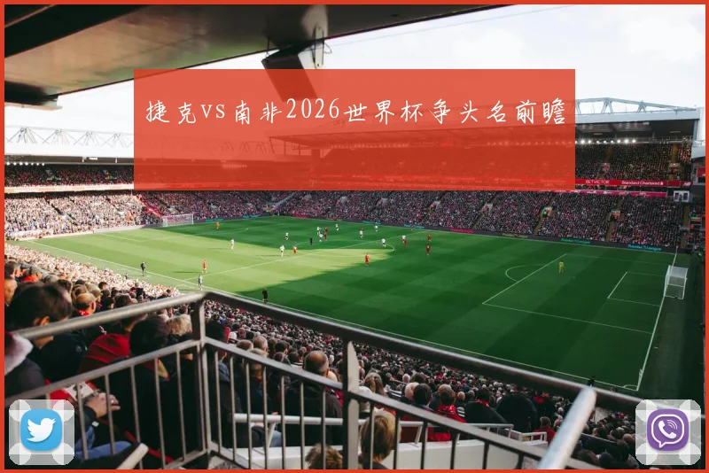 捷克vs南非2026世界杯争头名前瞻