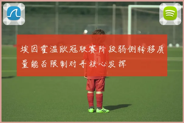 埃因霍温欧冠联赛阶段弱侧转移质量能否限制对手核心发挥