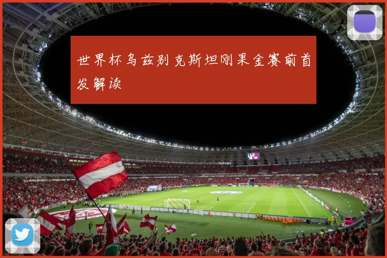 世界杯乌兹别克斯坦刚果金赛前首发解读