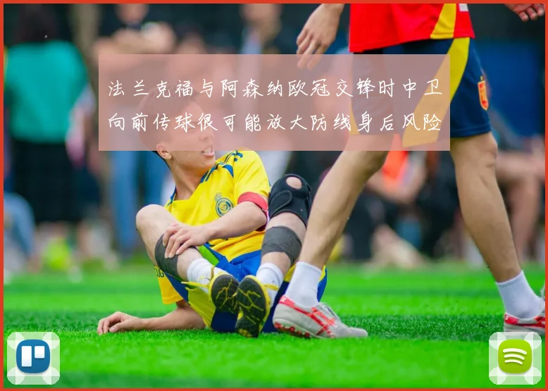 法兰克福与阿森纳欧冠交锋时中卫向前传球很可能放大防线身后风险