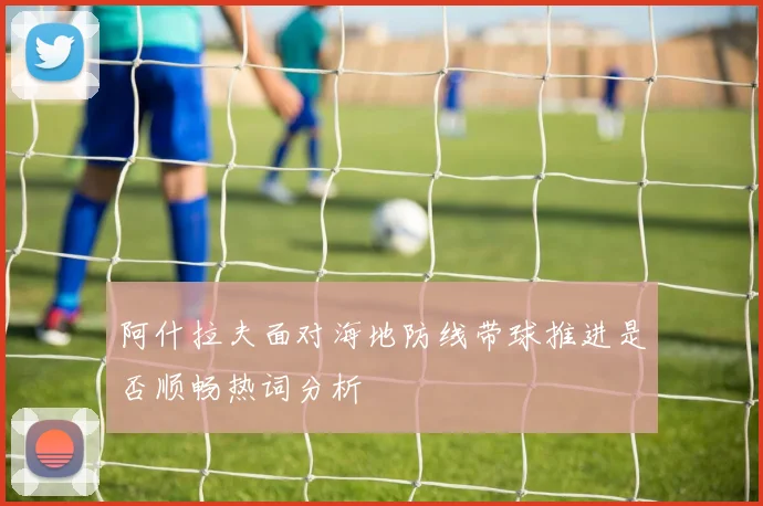 阿什拉夫面对海地防线带球推进是否顺畅热词分析