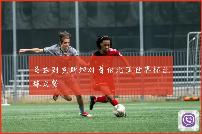 乌兹别克斯坦对哥伦比亚世界杯让球走势