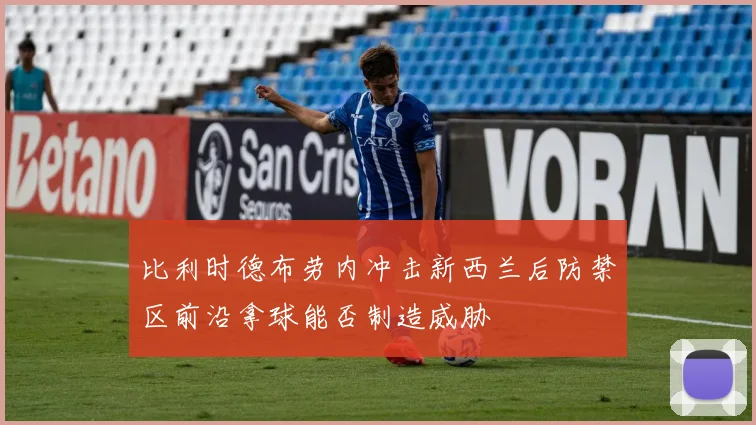 比利时德布劳内冲击新西兰后防禁区前沿拿球能否制造威胁