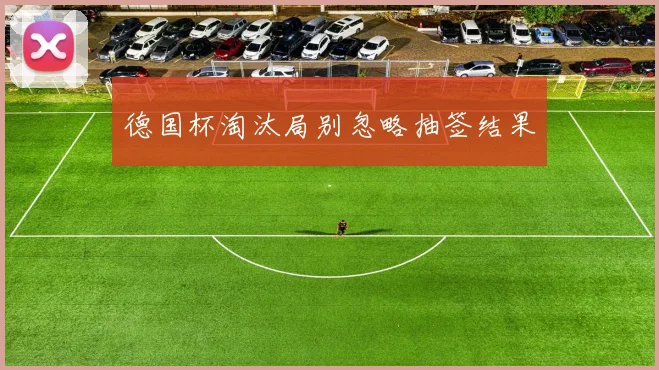德国杯淘汰局别忽略抽签结果