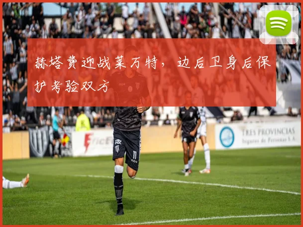 赫塔费迎战莱万特，边后卫身后保护考验双方