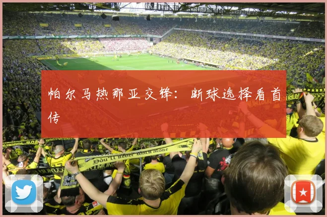 帕尔马热那亚交锋:断球选择看首传