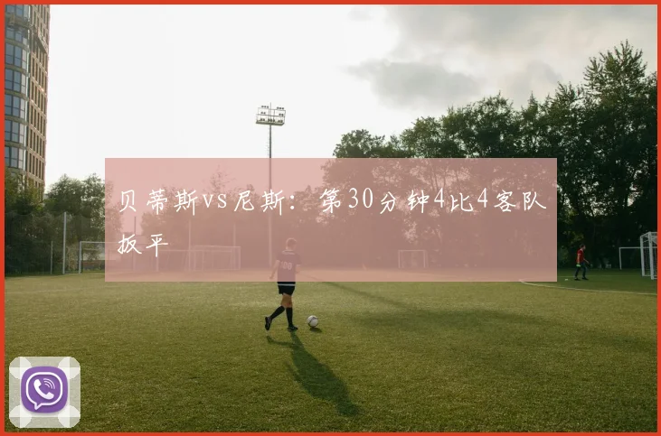 贝蒂斯vs尼斯：第30分钟4比4客队扳平