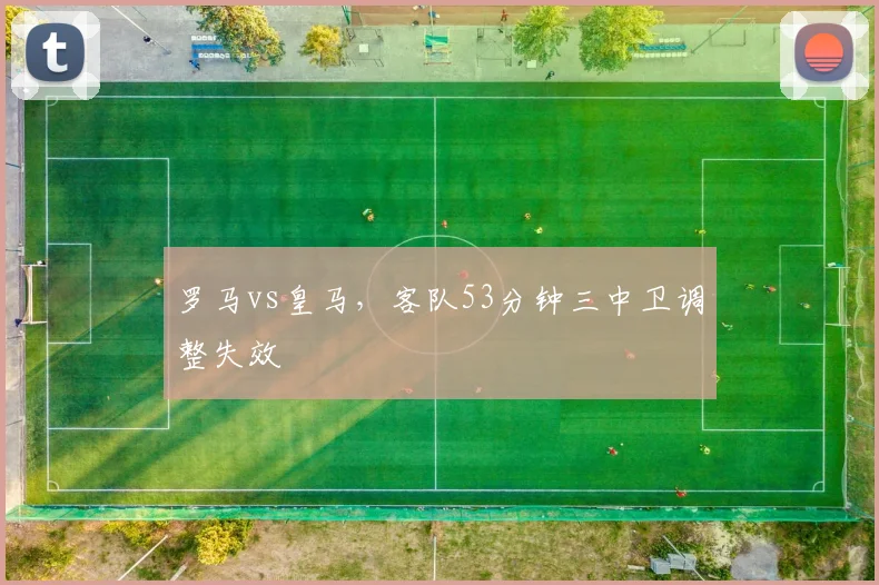罗马vs皇马,客队53分钟三中卫调整失效