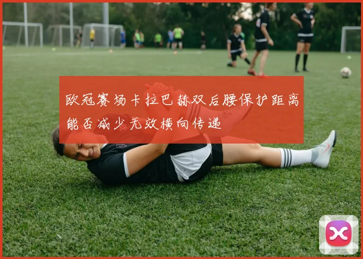 欧冠赛场卡拉巴赫双后腰保护距离能否减少无效横向传递