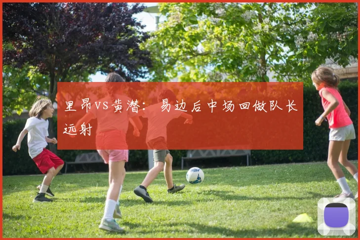 里昂vs黄潜：易边后中场回做队长远射
