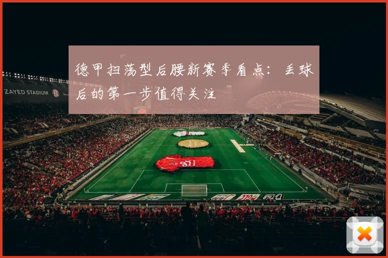 德甲扫荡型后腰新赛季看点:丢球后的第一步值得关注