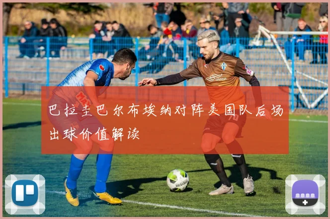 巴拉圭巴尔布埃纳对阵美国队后场出球价值解读