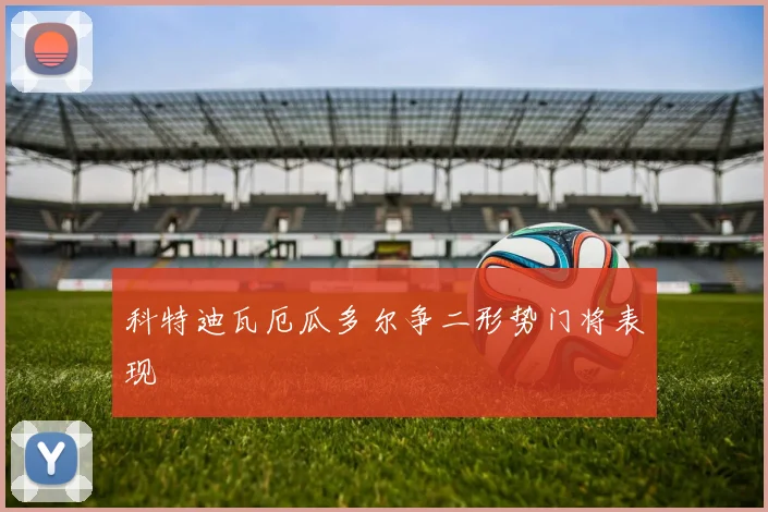 科特迪瓦厄瓜多尔争二形势门将表现