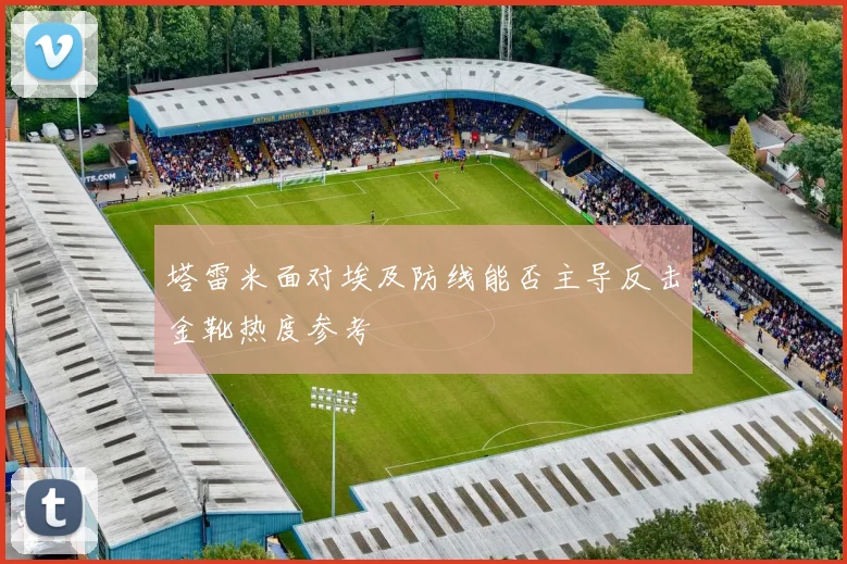 塔雷米面对埃及防线能否主导反击金靴热度参考